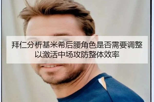 拜仁分析基米希后腰角色是否需要调整以激活中场攻防整体效率
