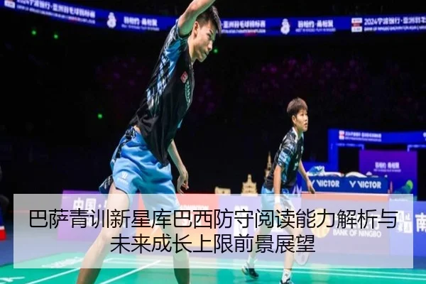 巴萨青训新星库巴西防守阅读能力解析与未来成长上限前景展望
